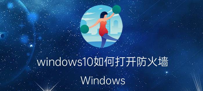 windows10如何打开防火墙 Windows 10防火墙设置方法